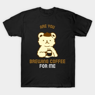 Are You Brewing Coffee For Me T-Shirt